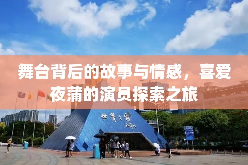 舞台背后的故事与情感，喜爱夜蒲的演员探索之旅