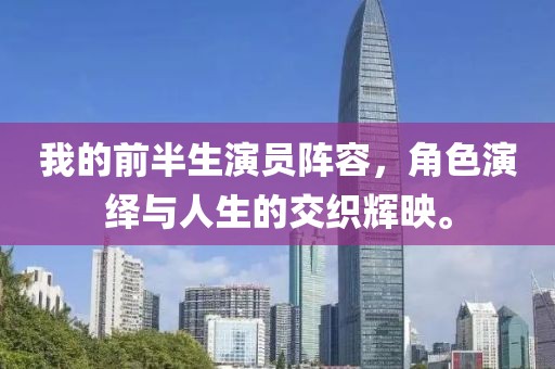 我的前半生演员阵容，角色演绎与人生的交织辉映。