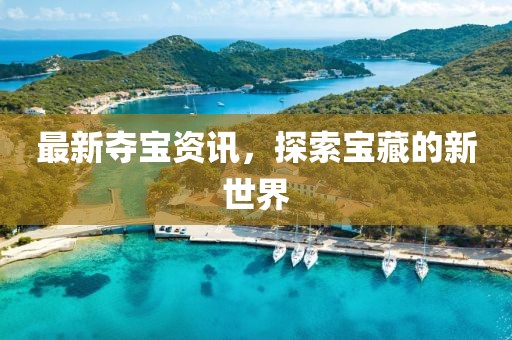 最新夺宝资讯，探索宝藏的新世界
