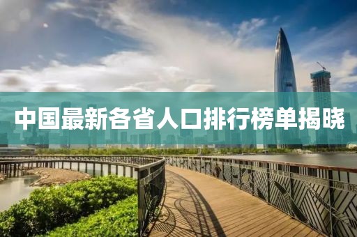 中国最新各省人口排行榜单揭晓
