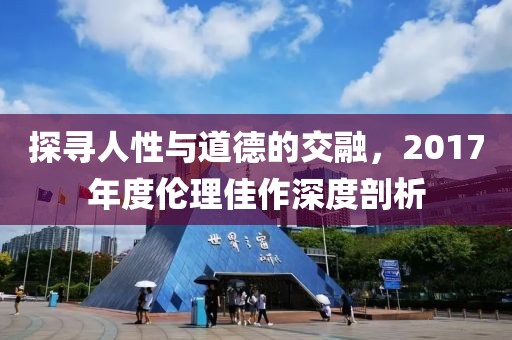 探寻人性与道德的交融，2017年度伦理佳作深度剖析