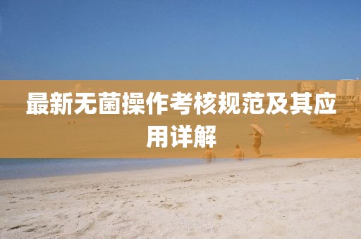 最新无菌操作考核规范及其应用详解