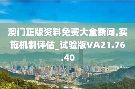 澳门正版资料免费大全新闻,实施机制评估_试验版VA21.76.40