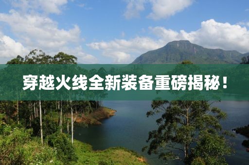 穿越火线全新装备重磅揭秘！