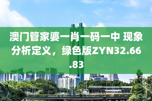 澳门管家婆一肖一码一中 现象分析定义，绿色版ZYN32.66.83