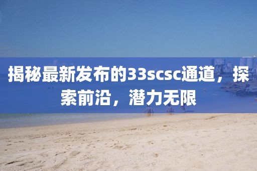 揭秘最新发布的33scsc通道，探索前沿，潜力无限
