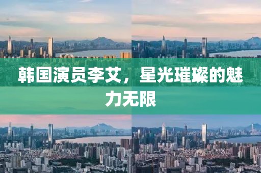 韩国演员李艾，星光璀璨的魅力无限