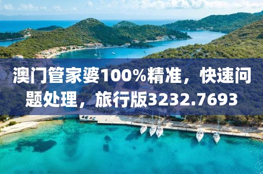 澳门管家婆100%精准，快速问题处理，旅行版3232.7693