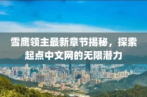 雪鹰领主最新章节揭秘，探索起点中文网的无限潜力