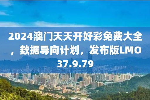 2024澳门天天开好彩免费大全，数据导向计划，发布版LMO37.9.79