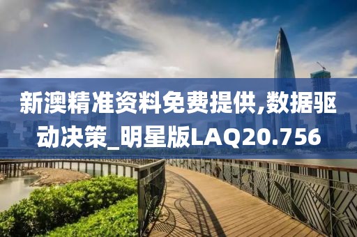 新澳精准资料免费提供,数据驱动决策_明星版LAQ20.756