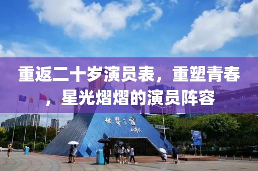 重返二十岁演员表，重塑青春，星光熠熠的演员阵容