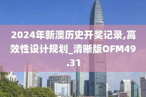 2024年新澳历史开奖记录,高效性设计规划_清晰版OFM49.31