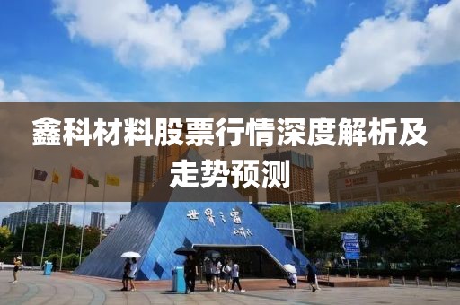 鑫科材料股票行情深度解析及走势预测