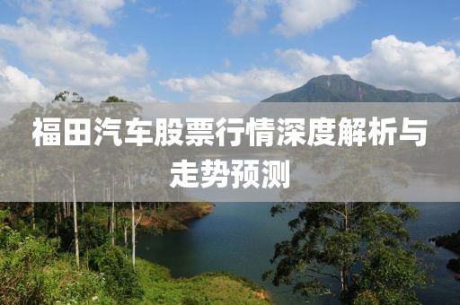 福田汽车股票行情深度解析与走势预测
