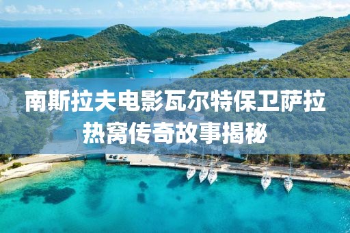 南斯拉夫电影瓦尔特保卫萨拉热窝传奇故事揭秘