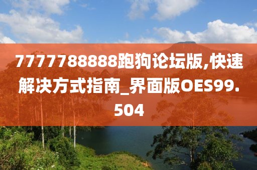 7777788888跑狗论坛版,快速解决方式指南_界面版OES99.504