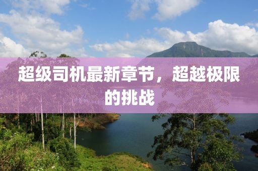 超级司机最新章节，超越极限的挑战