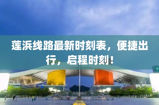 莲浜线路最新时刻表，便捷出行，启程时刻！