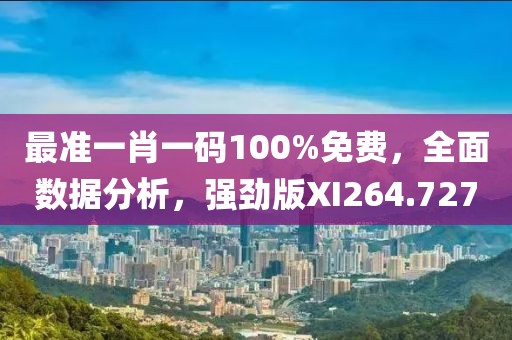 最准一肖一码100%免费，全面数据分析，强劲版XI264.727