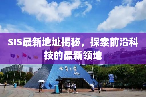 SIS最新地址揭秘，探索前沿科技的最新领地
