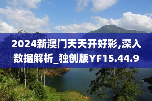2024新澳门天天开好彩,深入数据解析_独创版YF15.44.9