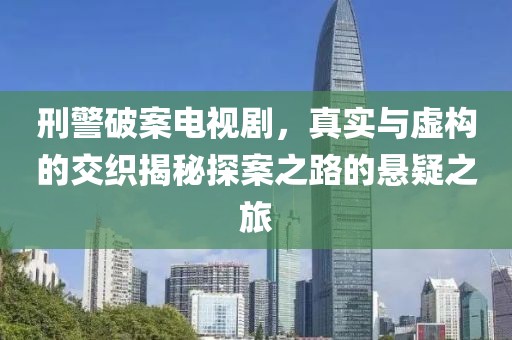 刑警破案电视剧，真实与虚构的交织揭秘探案之路的悬疑之旅