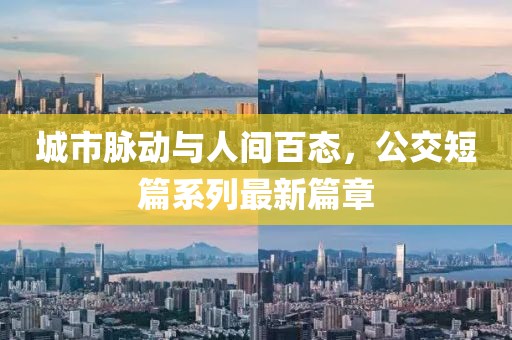 城市脉动与人间百态，公交短篇系列最新篇章
