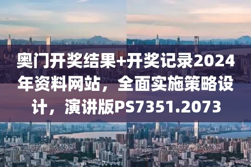 奥门开奖结果+开奖记录2024年资料网站，全面实施策略设计，演讲版PS7351.2073