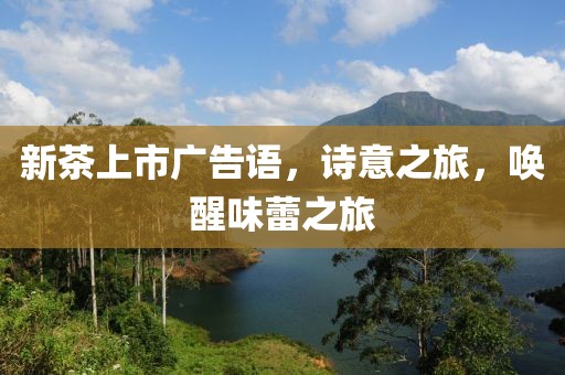 新茶上市广告语，诗意之旅，唤醒味蕾之旅