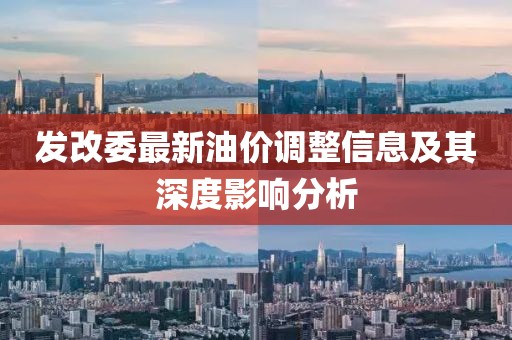 发改委最新油价调整信息及其深度影响分析