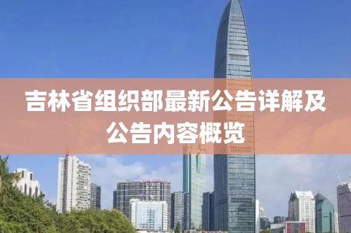 吉林省组织部最新公告详解及公告内容概览