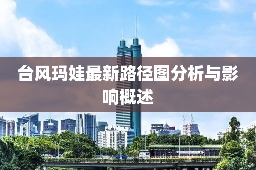 台风玛娃最新路径图分析与影响概述