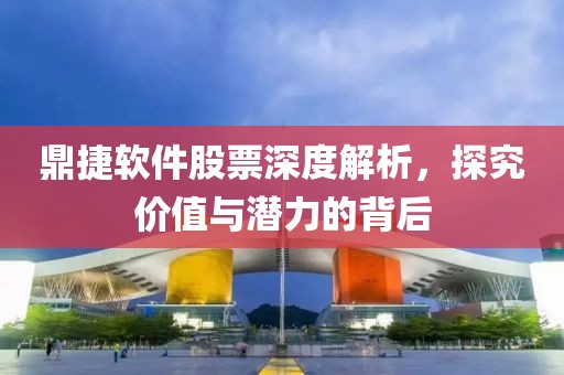 鼎捷软件股票深度解析，探究价值与潜力的背后