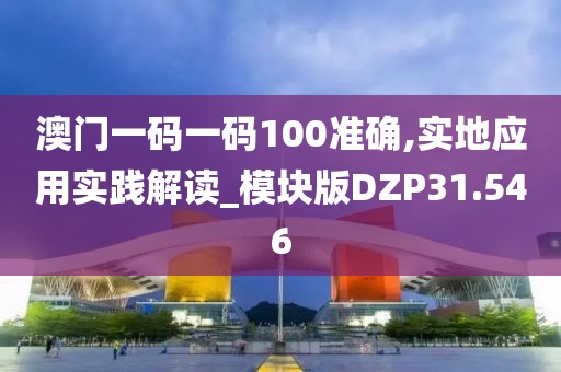 澳门一码一码100准确,实地应用实践解读_模块版DZP31.546
