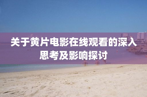 关于黄片电影在线观看的深入思考及影响探讨