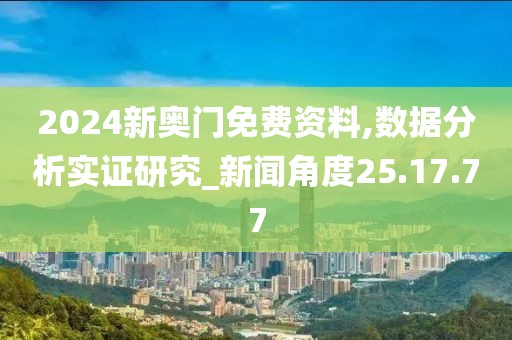 2024新奥门免费资料,数据分析实证研究_新闻角度25.17.77