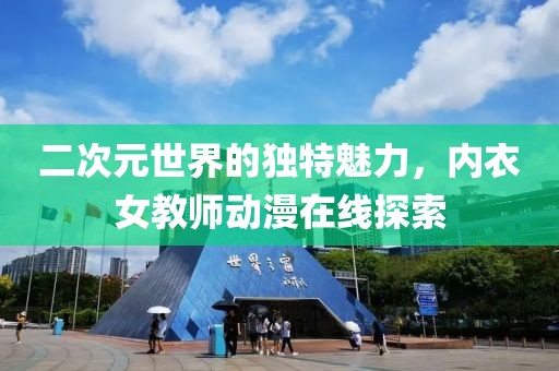 二次元世界的独特魅力，内衣女教师动漫在线探索