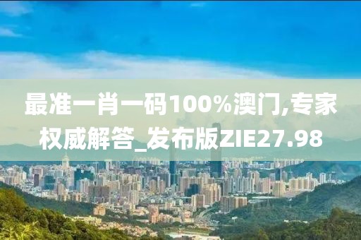 最准一肖一码100%澳门,专家权威解答_发布版ZIE27.98