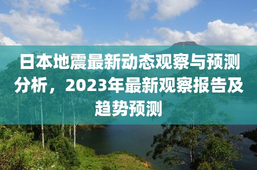 日本地震最新动态观察与预测分析，2023年最新观察报告及趋势预测