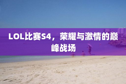 LOL比赛S4，荣耀与激情的巅峰战场