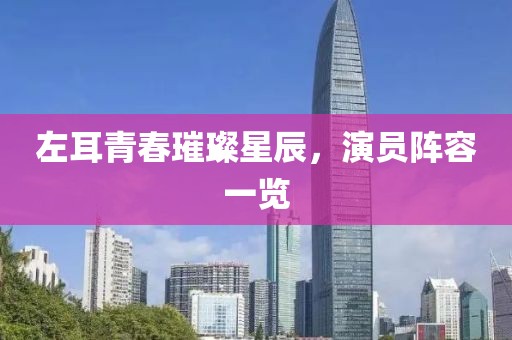 左耳青春璀璨星辰，演员阵容一览