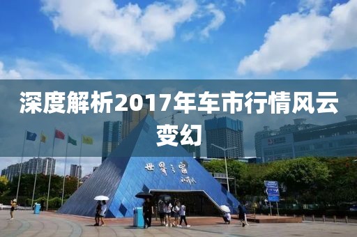 深度解析2017年车市行情风云变幻