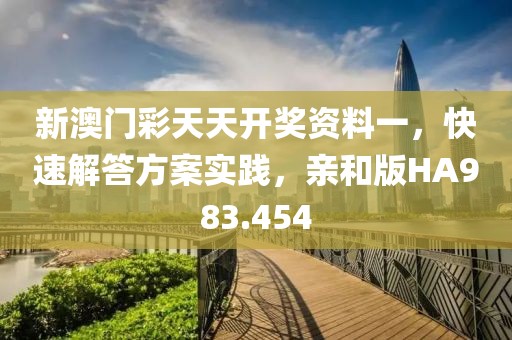 新澳门彩天天开奖资料一，快速解答方案实践，亲和版HA983.454