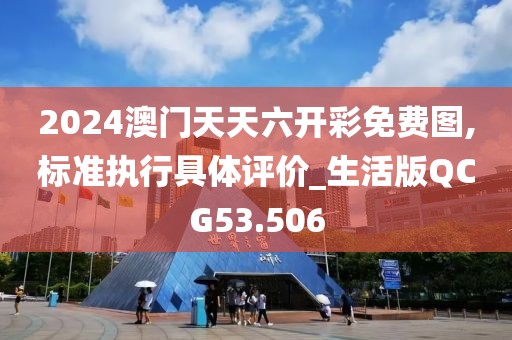 2024澳门天天六开彩免费图,标准执行具体评价_生活版QCG53.506