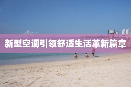 新型空调引领舒适生活革新篇章