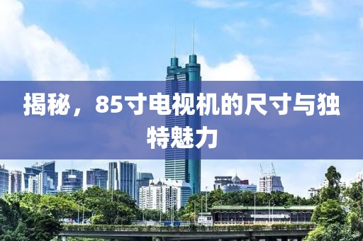揭秘，85寸电视机的尺寸与独特魅力