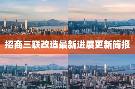 招商三联改造最新进展更新简报