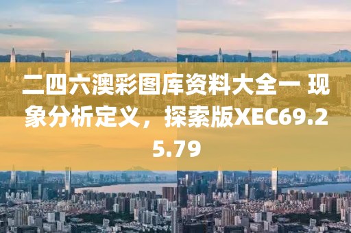 二四六澳彩图库资料大全一 现象分析定义，探索版XEC69.25.79