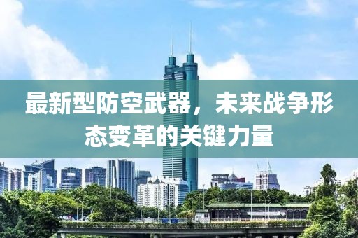最新型防空武器，未来战争形态变革的关键力量